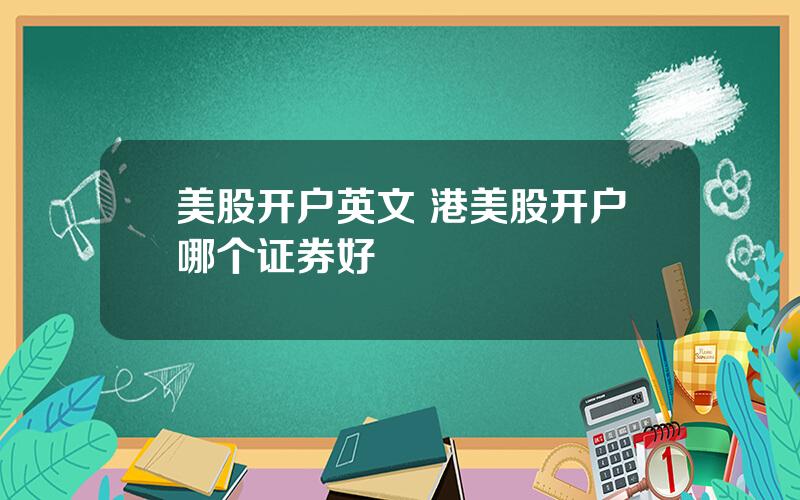 美股开户英文 港美股开户哪个证券好